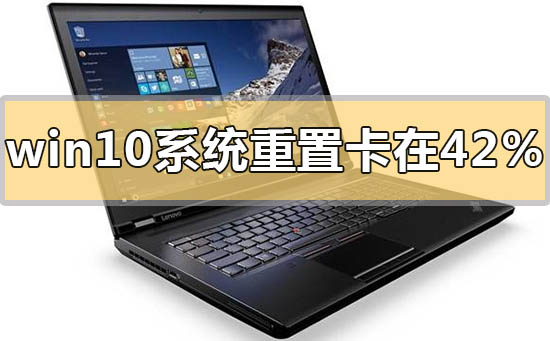 win10系统重置卡42%怎么解决