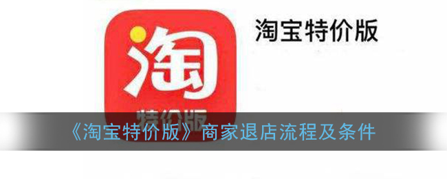 淘宝特价版怎么退店 淘宝特价版商家退店流程及条件分享