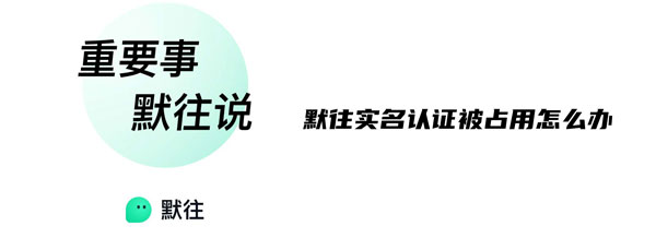 说说默往APP实名认证被占用怎么办,实名信息被占用怎么办。