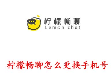 说说柠檬畅聊APP怎么更换手机号，柠檬畅聊更换手机号教程。