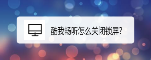 酷我畅听锁屏怎么关闭 酷我畅听锁屏关闭方法