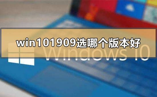 win101909选哪个版本好_win10版本号1909最好用的版本分析