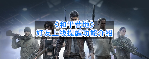 和平营地设置好友上线提醒的简单操作讲解