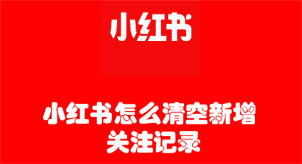 小红书怎么清空新增请关注记录