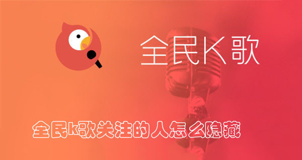 全民k歌请关注的人怎么隐藏