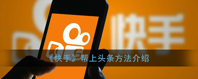 快手帮上头条是什么?快手帮上头条方法介绍